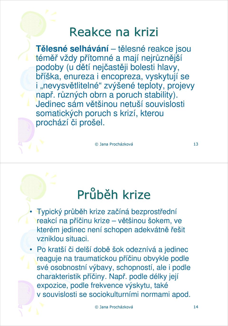 Jana Procházková 13 Průběh h krize Typický průběh krize začíná bezprostřední reakcí na příčinu krize většinou šokem, ve kterém jedinec není schopen adekvátněřešit vzniklou situaci.