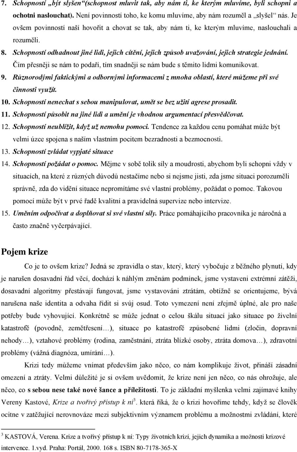 Schopností odhadnout jiné lidi, jejich cítění, jejich způsob uvažování, jejich strategie jednání. Čím přesněji se nám to podaří, tím snadněji se nám bude s těmito lidmi komunikovat. 9.