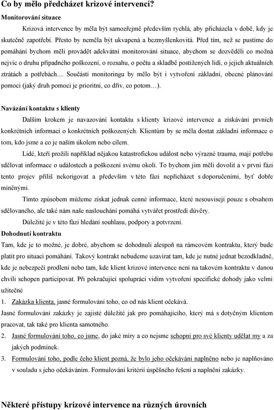 Před tím, než se pustíme do pomáhání bychom měli provádět adekvátní monitorování situace, abychom se dozvěděli co možná nejvíc o druhu případného poškození, o rozsahu, o počtu a skladbě postižených