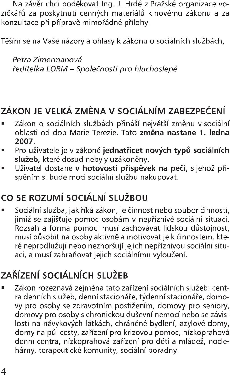 Zákon o sociálních službách přináší největší změnu v sociální oblasti od dob Marie Terezie. Tato změna nastane 1. ledna 2007.