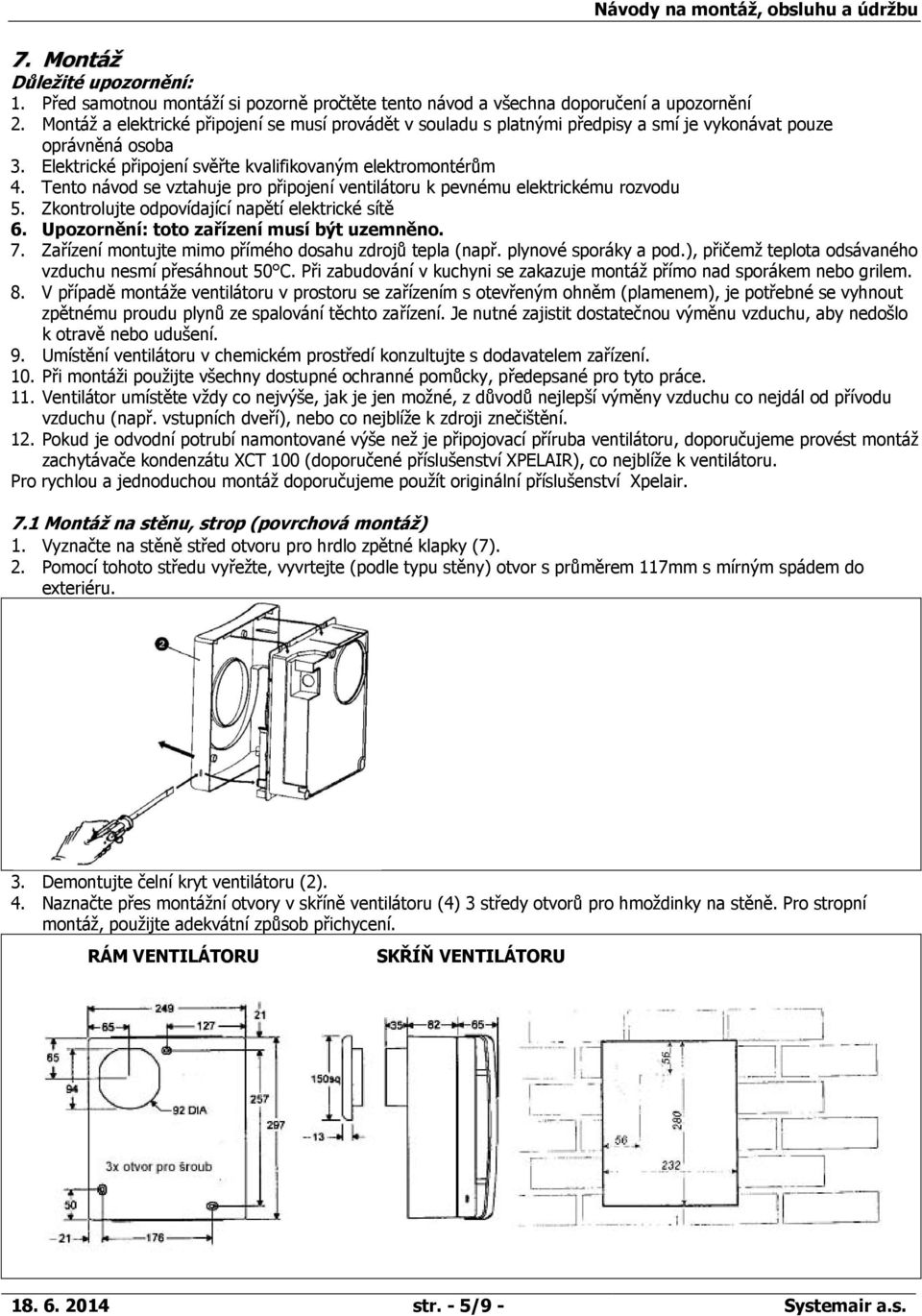 Tento návod se vztahuje pro připojení ventilátoru k pevnému elektrickému rozvodu 5. Zkontrolujte odpovídající napětí elektrické sítě 6. Upozornění: toto zařízení musí být uzemněno. 7.