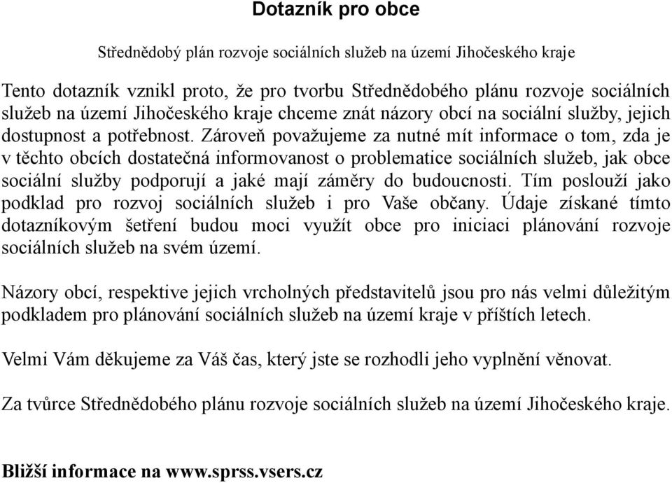 Zároveň považujeme za nutné mít informace o tom, zda je v těchto obcích dostatečná informovanost o problematice sociálních služeb, jak obce sociální služby podporují a jaké mají záměry do budoucnosti.