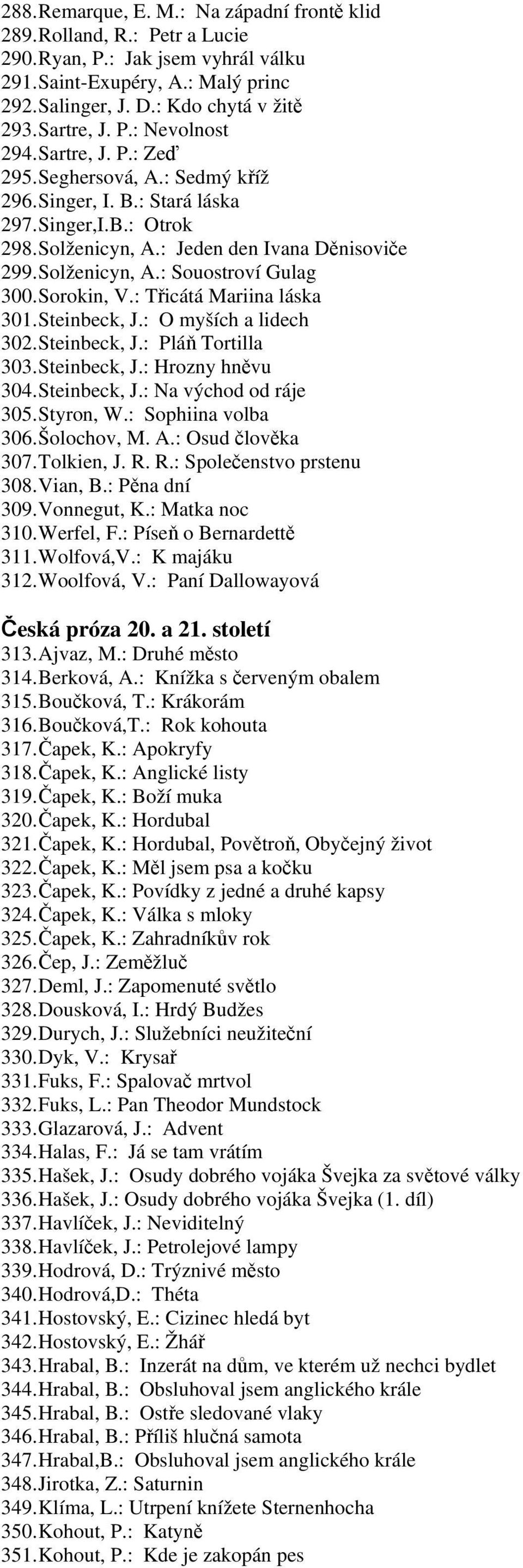 Solženicyn, A.: Souostroví Gulag 300. Sorokin, V.: Třicátá Mariina láska 301. Steinbeck, J.: O myších a lidech 302. Steinbeck, J.: Pláň Tortilla 303. Steinbeck, J.: Hrozny hněvu 304. Steinbeck, J.: Na východ od ráje 305.