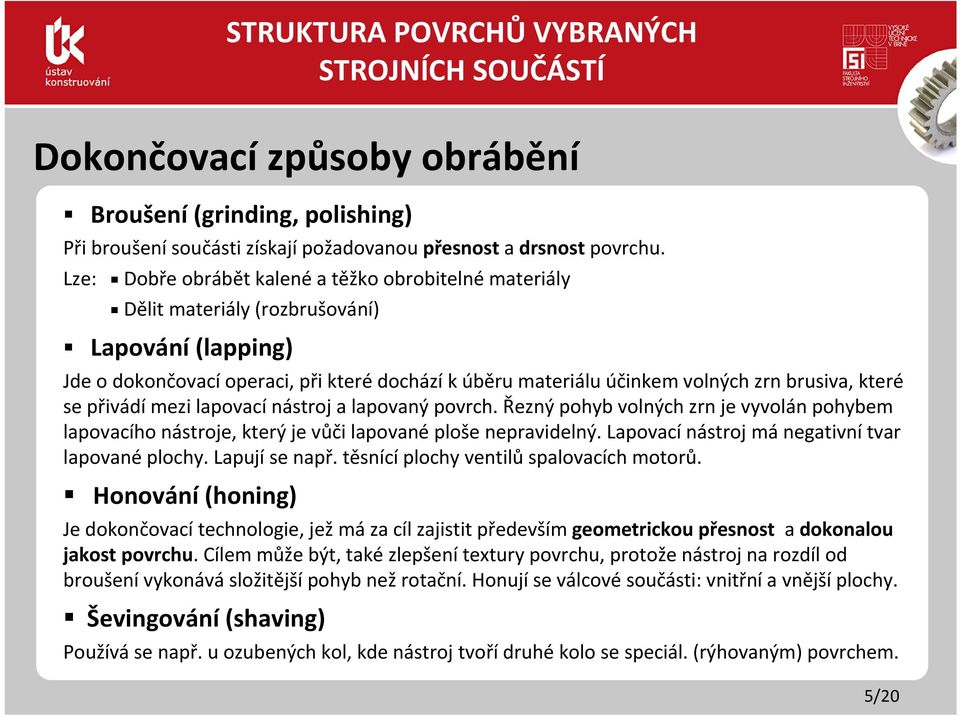 které se přivádí mezi lapovací nástroj a lapovaný povrch. Řezný pohyb volných zrn je vyvolán pohybem lapovacího nástroje, který je vůči lapované ploše nepravidelný.