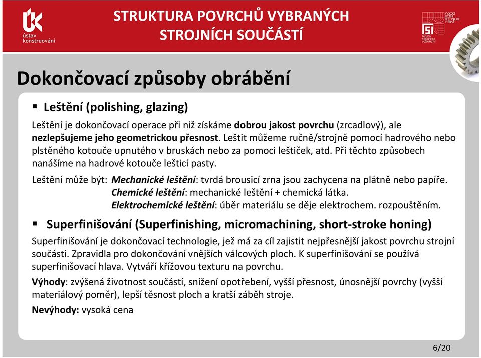 Leštění může být: Mechanické leštění: tvrdá brousicí zrna jsou zachycena na plátně nebo papíře. Chemické leštění: mechanické leštění + chemická látka.