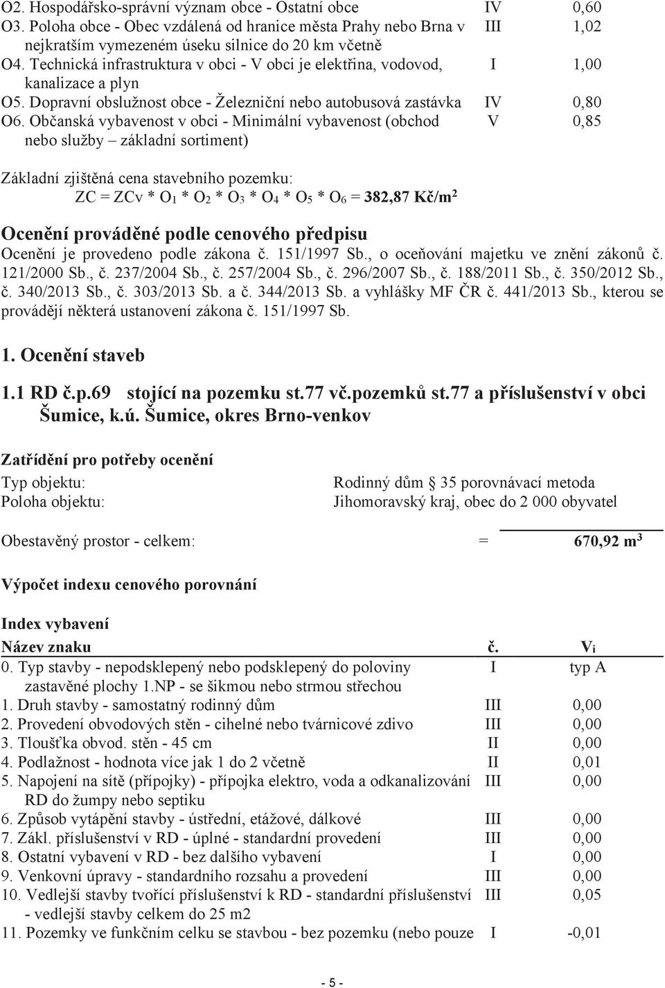 Občanská vybavenost v obci - Minimální vybavenost (obchod nebo služby základní sortiment) V 0,85 Základní zjištěná cena stavebního pozemku: ZC = ZCv * O1 * O2 * O3 * O4 * O5 * O6 = 382,87 Kč/m 2