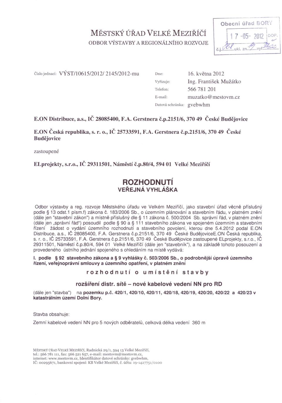 2151/6, 370 49 České Budějovice E.ON Česká republika, s. r. O., IČ 25733591, F.A. Gerstnera č.p.2151/6, 370 49 České Budějovice zastoupené ELprojekty, s.r.o., IČ 29311501, Náměstí č.p.80/4, 594 01 Velké Meziříčí ROZHODNUTí VEŘEJNÁ VYHLÁŠKA Odbor výstavby a reg.