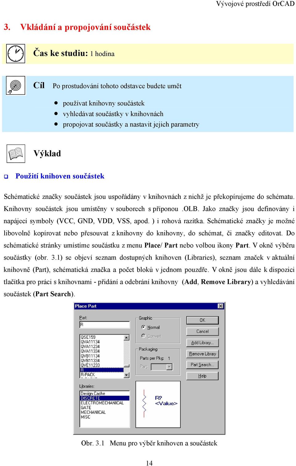 Knihovny součástek jsou umístěny v souborech s příponou.olb. Jako značky jsou definovány i napájecí symboly (VCC, GND, VDD, VSS, apod. ) i rohová razítka.