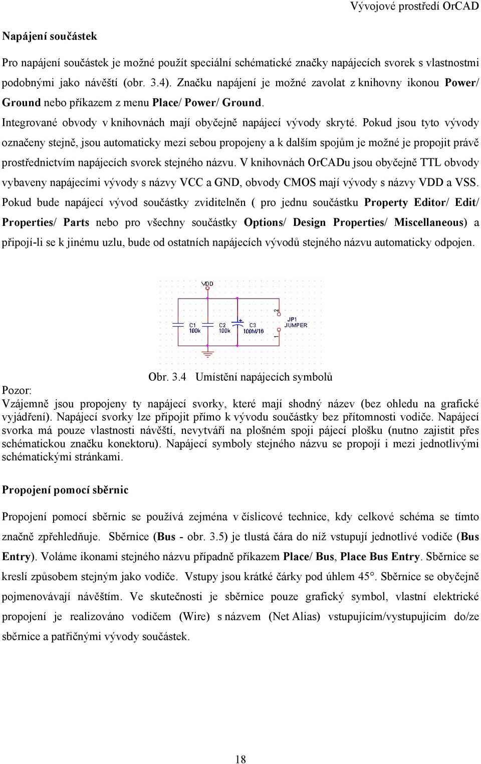 Pokud jsou tyto vývody označeny stejně, jsou automaticky mezi sebou propojeny a k dalším spojům je možné je propojit právě prostřednictvím napájecích svorek stejného názvu.