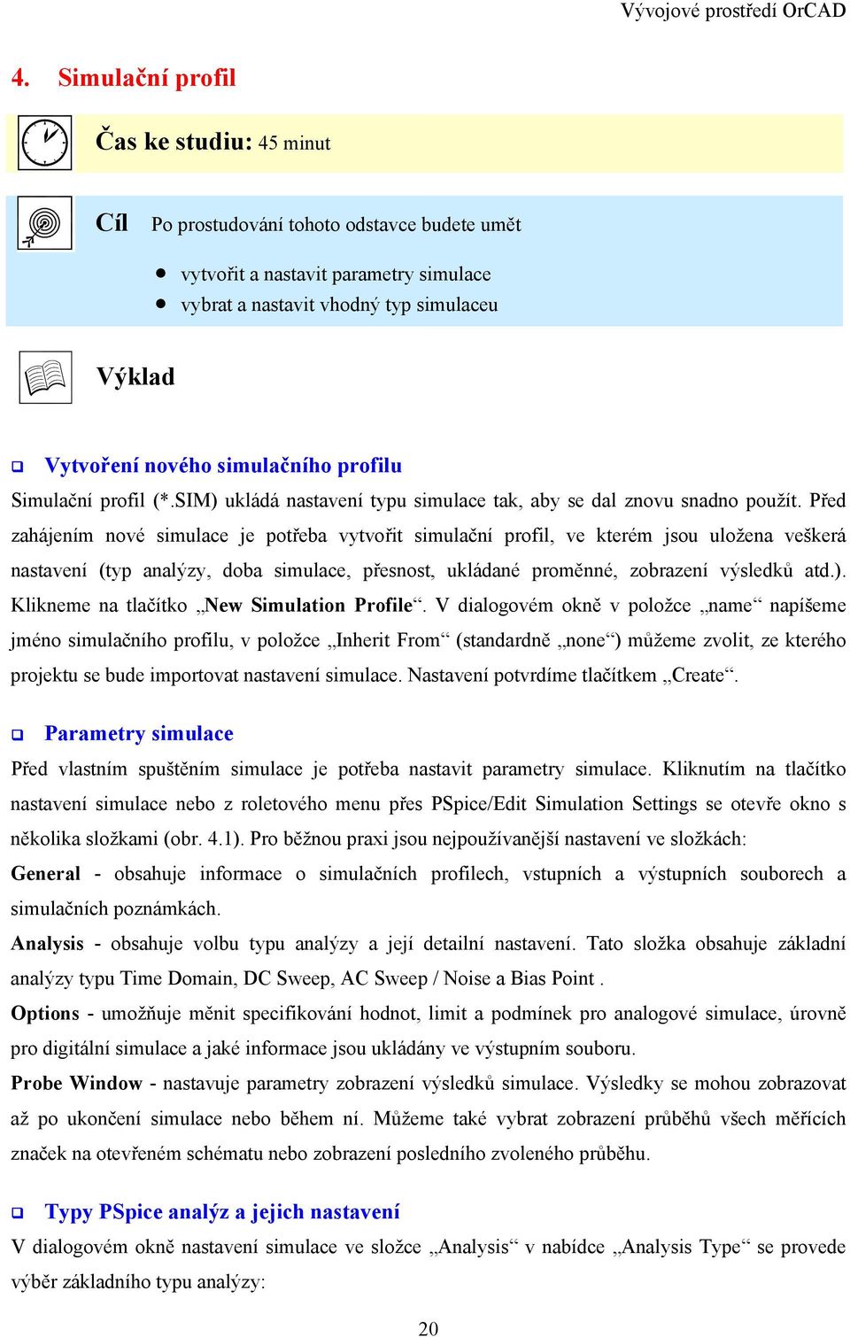 Před zahájením nové simulace je potřeba vytvořit simulační profil, ve kterém jsou uložena veškerá nastavení (typ analýzy, doba simulace, přesnost, ukládané proměnné, zobrazení výsledků atd.).