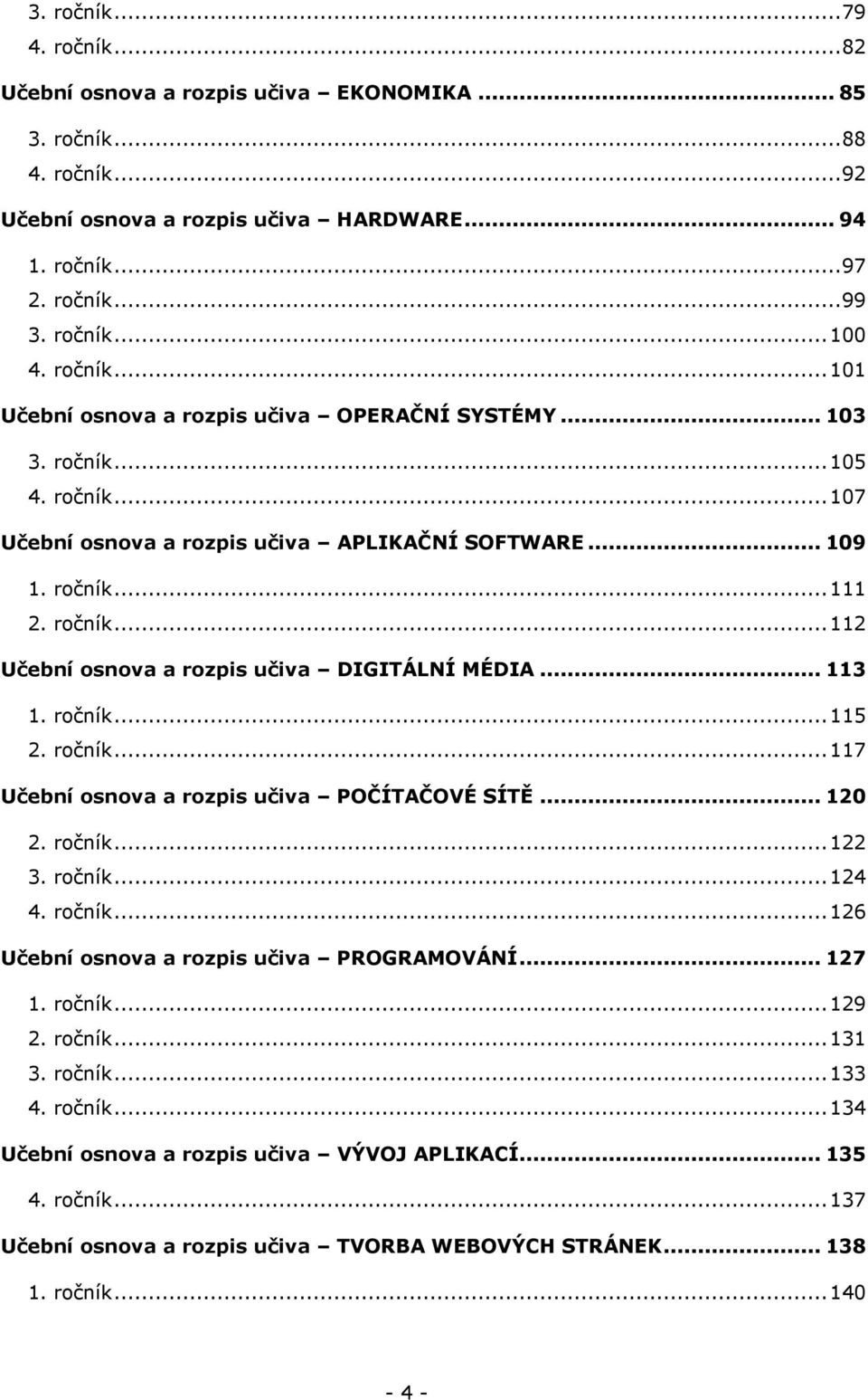 .. 113 1. ročník... 115 2. ročník... 117 Učební osnova a rozpis učiva POČÍTAČOVÉ SÍTĚ... 120 2. ročník... 122 3. ročník... 124 4. ročník... 126 Učební osnova a rozpis učiva PROGRAMOVÁNÍ... 127 1.