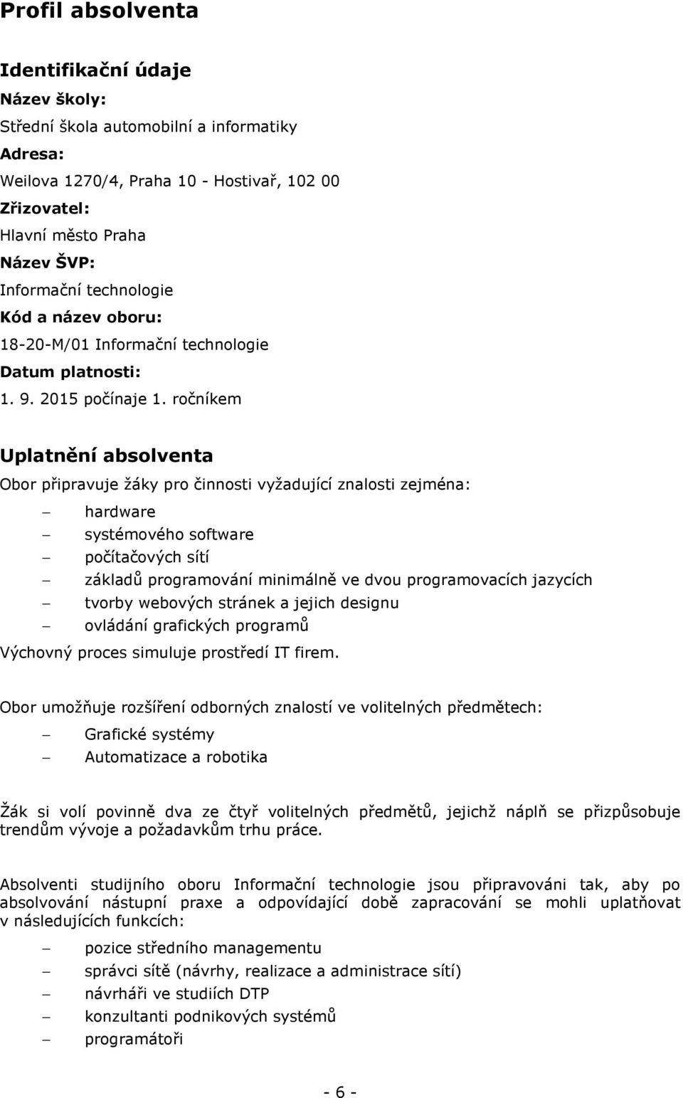 ročníkem Uplatnění absolventa Obor připravuje žáky pro činnosti vyžadující znalosti zejména: hardware systémového software počítačových sítí základů programování minimálně ve dvou programovacích