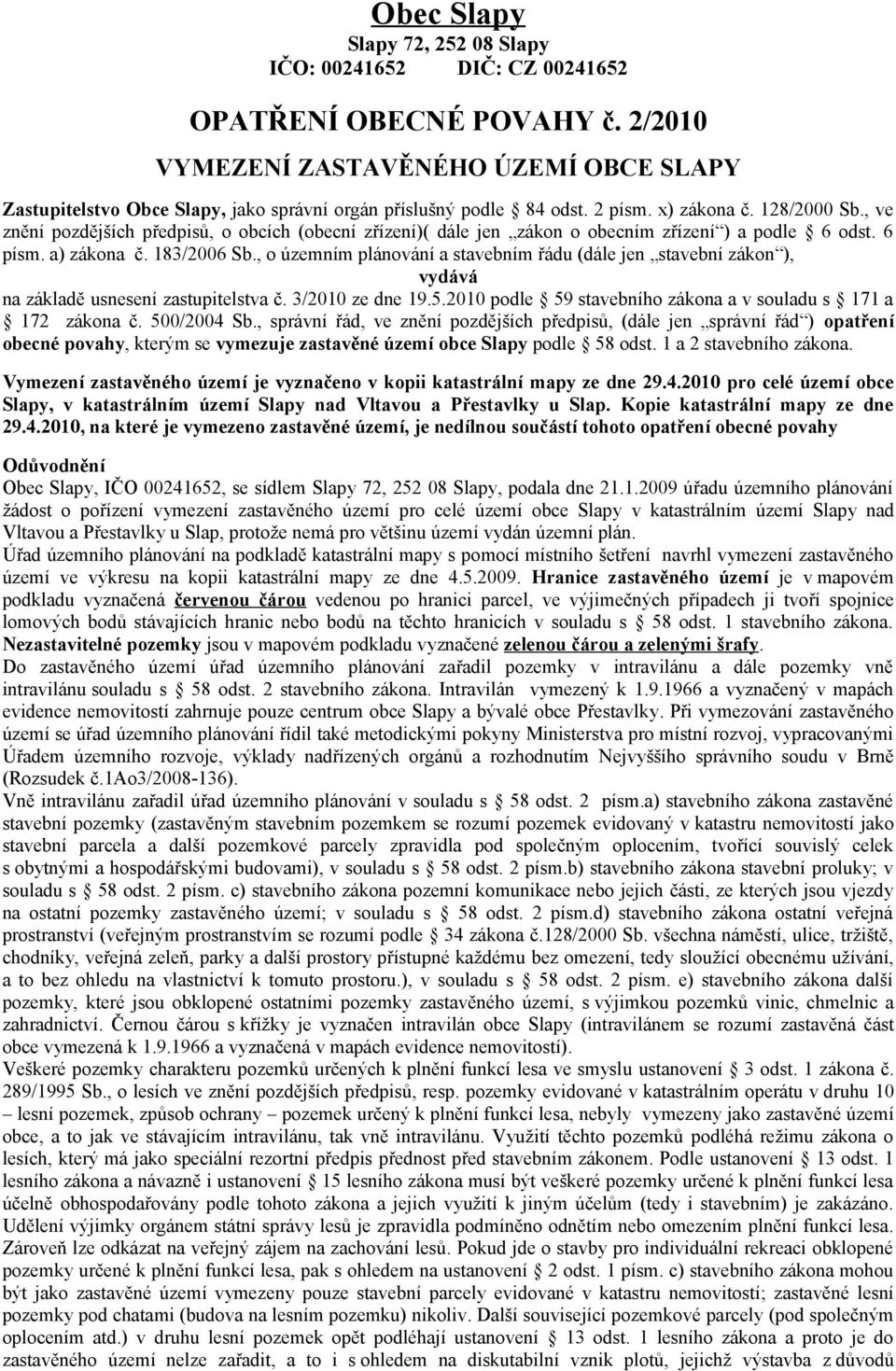 , ve znění pozdějších předpisů, o obcích (obecní zřízení)( dále jen zákon o obecním zřízení ) a podle 6 odst. 6 písm. a) zákona č. 183/2006 Sb.