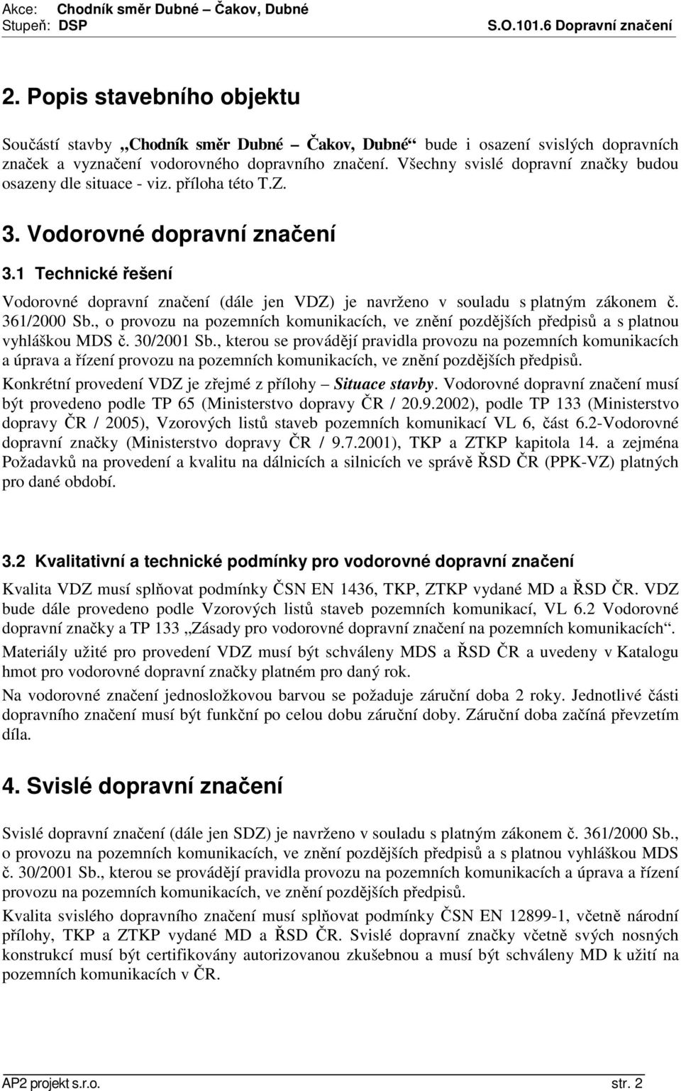 1 Technické řešení Vodorovné dopravní značení (dále jen VDZ) je navrženo v souladu s platným zákonem č. 361/2000 Sb.