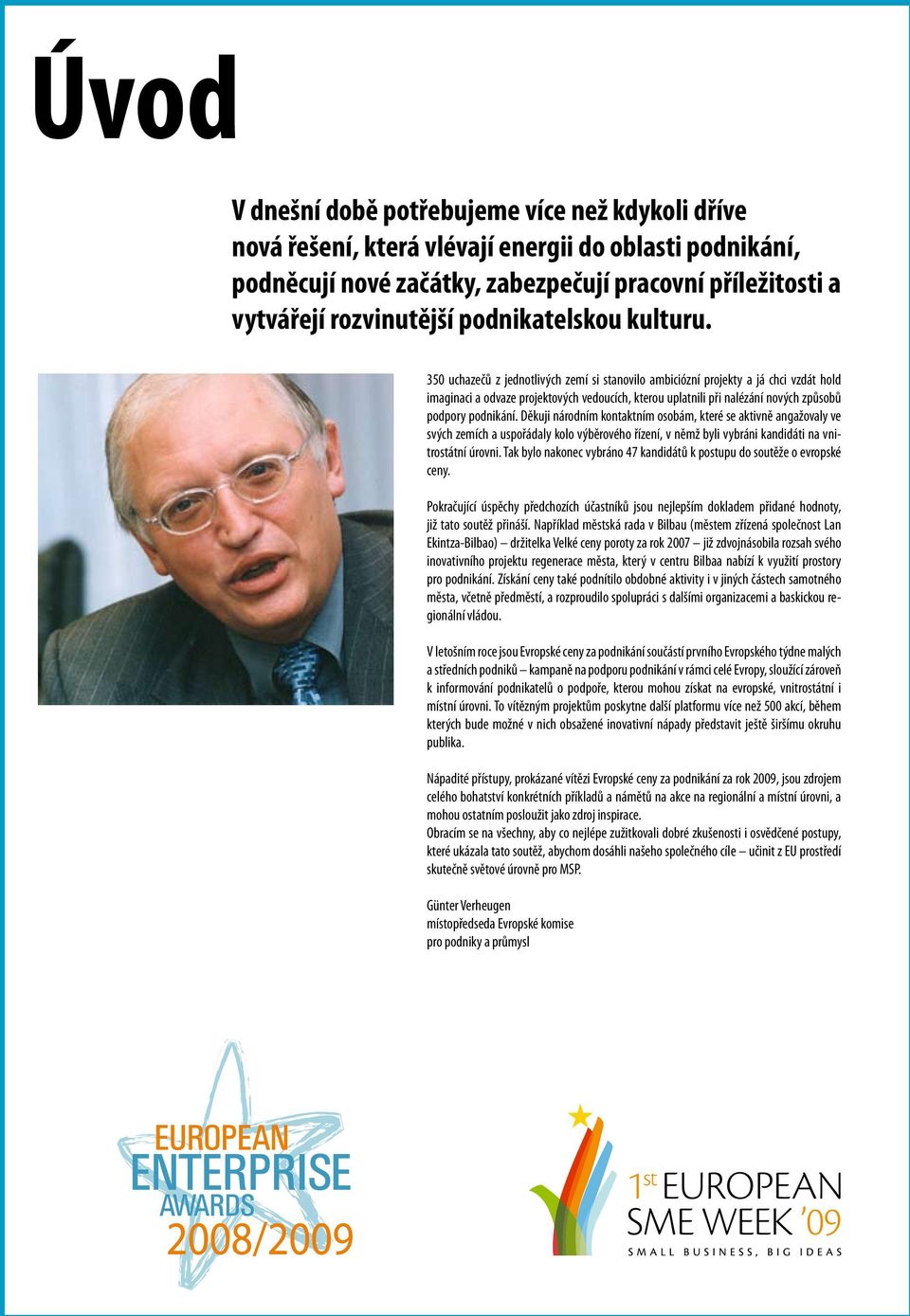 350 uchazečů z jednotlivých zemí si stanovilo ambiciózní projekty a já chci vzdát hold imaginaci a odvaze projektových vedoucích, kterou uplatnili při nalézání nových způsobů podpory podnikání.