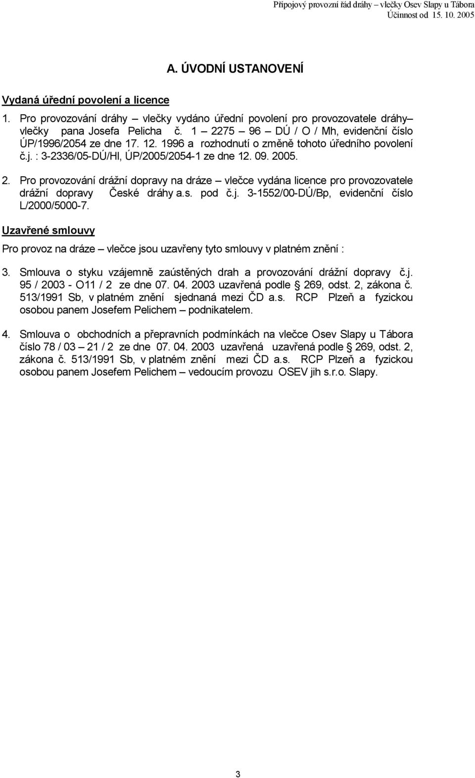 s. pod č.j. 3-1552/00-DÚ/Bp, evidenční číslo L/2000/5000-7. Uzavřené smlouvy Pro provoz na dráze vlečce jsou uzavřeny tyto smlouvy v platném znění : 3.