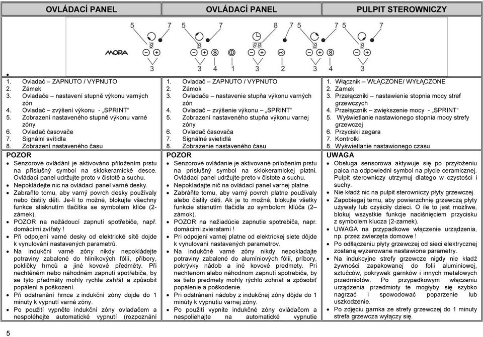 Zobrazení nastaveného času POZOR Senzorové ovládání je aktivováno přiložením prstu na příslušný symbol na sklokeramické desce. Ovládací panel udržujte proto v čistotě a suchu.