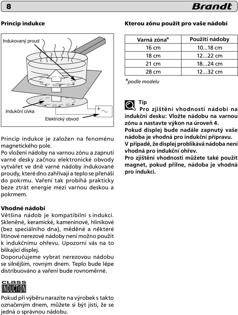 Vaření tak probíhá prakticky beze ztrát energie mezi varnou deskou a pokrmem. Tip Pro zjištění vhodnosti nádobí na indukční desku: Vložte nádobu na varnou zónu a nastavte výkon na úroveň 4.