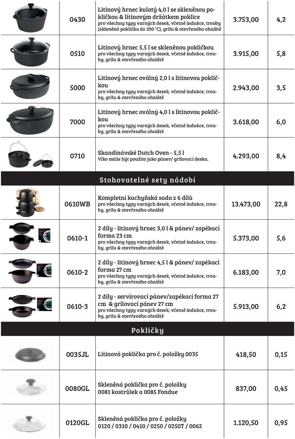 618,00 6,0 0710 Skandinávské Dutch Oven - 5,5 l Víko může být použito jako pánev/ grilovací deska. 4.293,00 8,4 0610WB Stohovatelné sety nádobí Kompletní kuchyňská sada z 6 dílů 13.