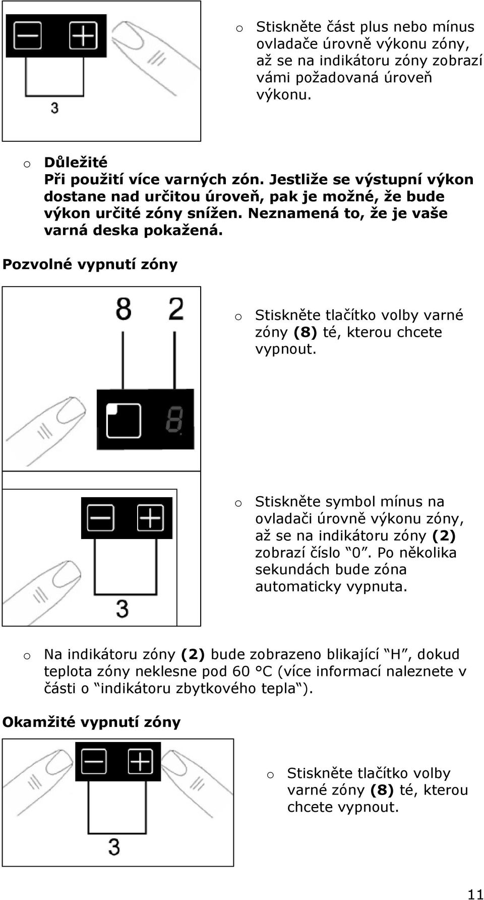 Pozvolné vypnutí zóny o Stiskněte tlačítko volby varné zóny (8) té, kterou chcete vypnout. o Stiskněte symbol mínus na ovladači úrovně výkonu zóny, až se na indikátoru zóny (2) zobrazí číslo 0.