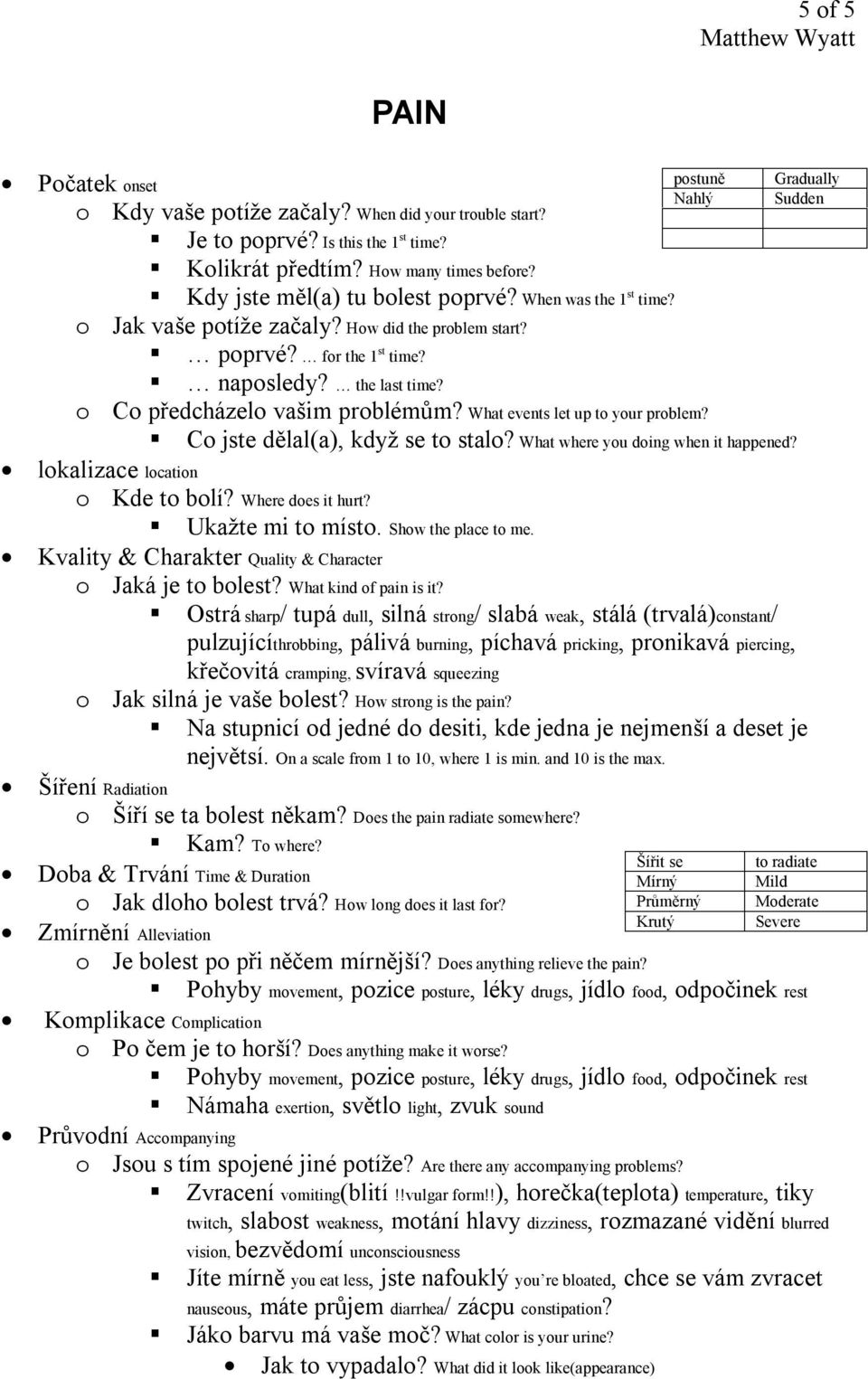 What events let up to your problem? Co jste dělal(a), když se to stalo? What where you doing when it happened? lokalizace location o Kde to bolí? Where does it hurt? Ukažte mi to místo.