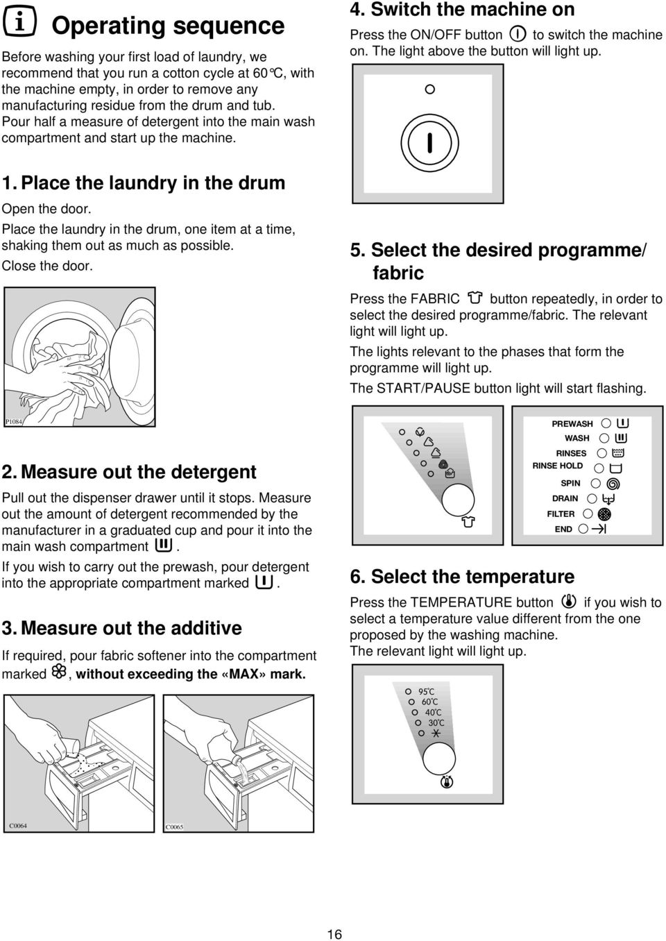 Place the laundry in the drum, one item at a time, shaking them out as much as possible. Close the door. P1084 2. Measure out the detergent Pull out the dispenser drawer until it stops.