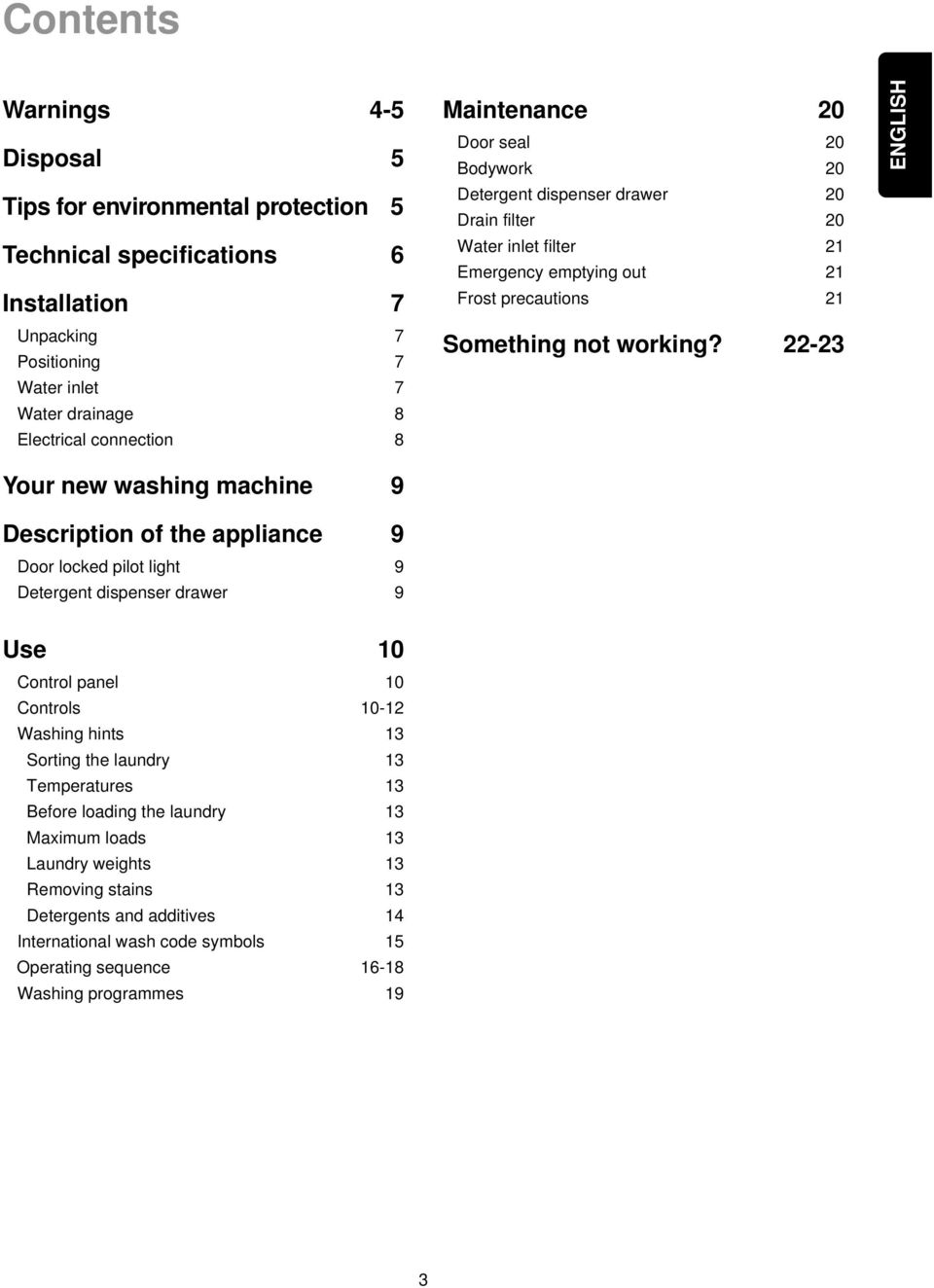 22-23 ENGLISH Your new washing machine 9 Description of the appliance 9 Door locked pilot light 9 Detergent dispenser drawer 9 Use 10 Control panel 10 Controls 10-12 Washing hints 13 Sorting the