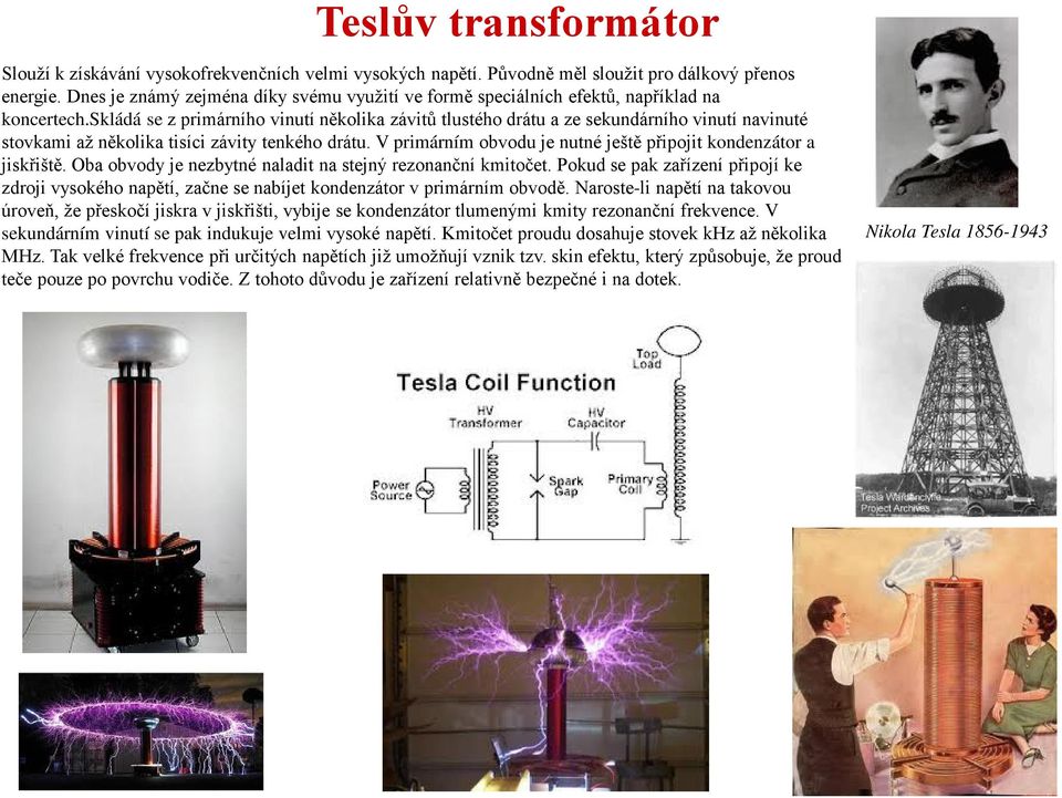 skládá se z primárního vinutí několika závitů tlustého drátu a ze sekundárního vinutí navinuté stovkami až několika tisíci závity tenkého drátu.