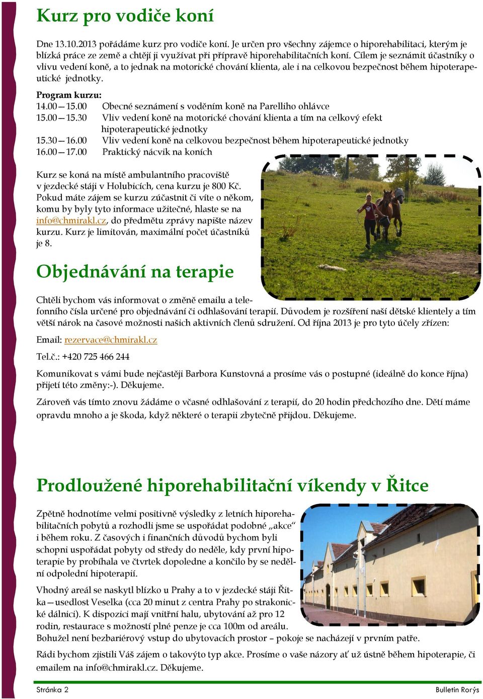 Cílem je seznámit účastníky o vlivu vedení koně, a to jednak na motorické chování klienta, ale i na celkovou bezpečnost během hipoterapeutické jednotky. Program kurzu: 14.00 15.