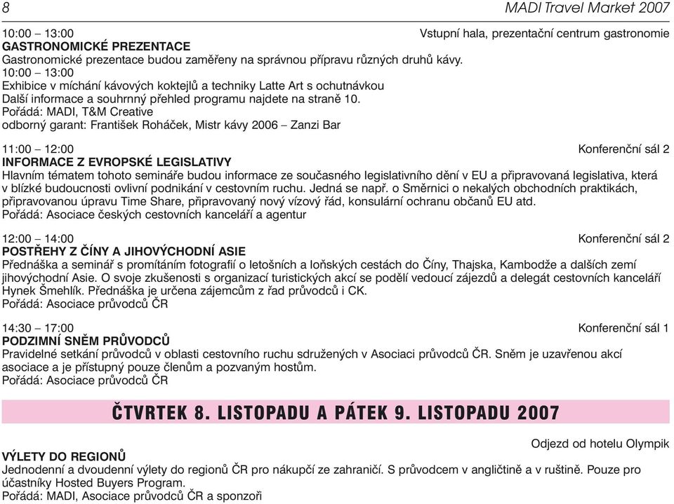 Pořádá: MADI, T&M Creative odborný garant: František Roháček, Mistr kávy 2006 Zanzi Bar 11:00 12:00 Konferenční sál 2 INFORMACE Z EVROPSKÉ LEGISLATIVY Hlavním tématem tohoto semináře budou informace