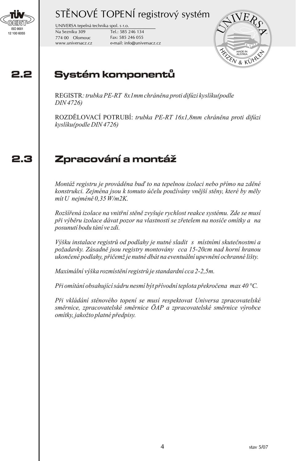 Zejména jsou k tomuto úèelu používány vnìjší stìny, které by mìly mít U nejménì 0,35 W/m2K. Rozšíøená izolace na vnitøní stìnì zvyšuje rychlost reakce systému.