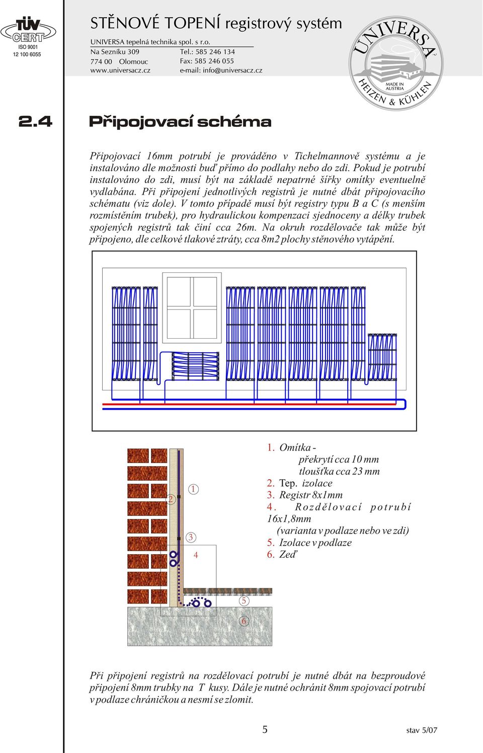 V tomto pøípadì musí být registry typu B a C (s menším rozmístìním trubek), pro hydraulickou kompenzaci sjednoceny a délky trubek spojených registrù tak èiní cca 26m.