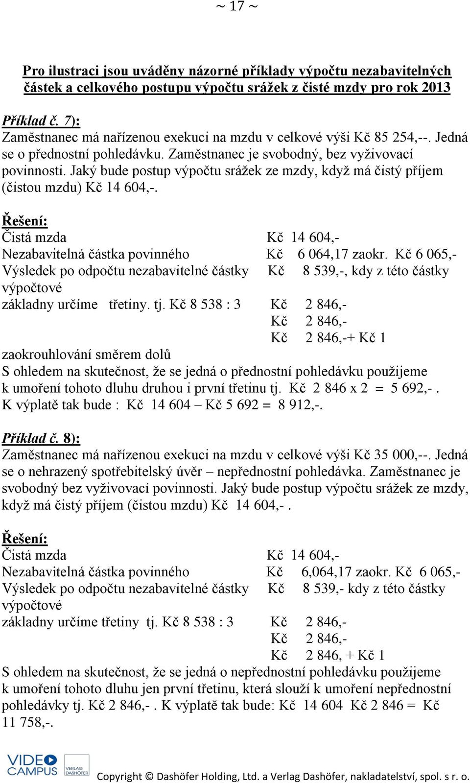 Jaký bude postup výpočtu srážek ze mzdy, když má čistý příjem (čistou mzdu) Kč 14 604,-. Čistá mzda Kč 14 604,- Nezabavitelná částka povinného Kč 6 064,17 zaokr.