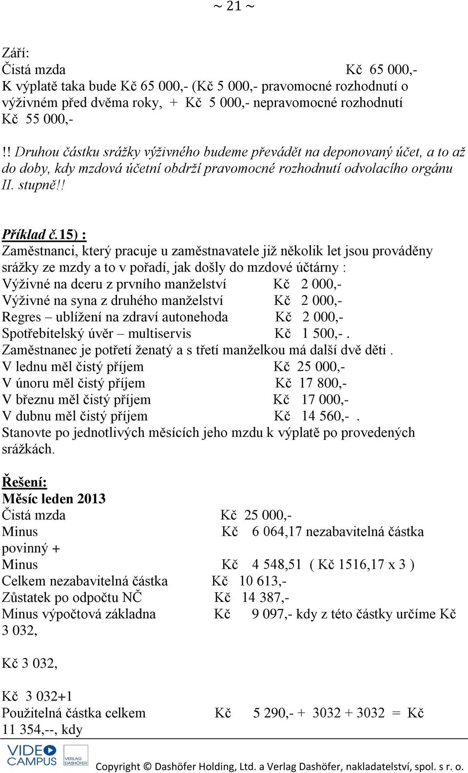 15) : Zaměstnanci, který pracuje u zaměstnavatele již několik let jsou prováděny srážky ze mzdy a to v pořadí, jak došly do mzdové účtárny : Výživné na dceru z prvního manželství Kč 2 000,- Výživné