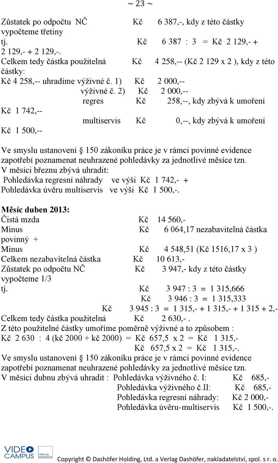 2) Kč 2 000,-- regres Kč 258,--, kdy zbývá k umoření Kč 1 742,-- multiservis Kč 0,--, kdy zbývá k umoření Kč 1 500,-- Ve smyslu ustanovení 150 zákoníku práce je v rámci povinné evidence zapotřebí