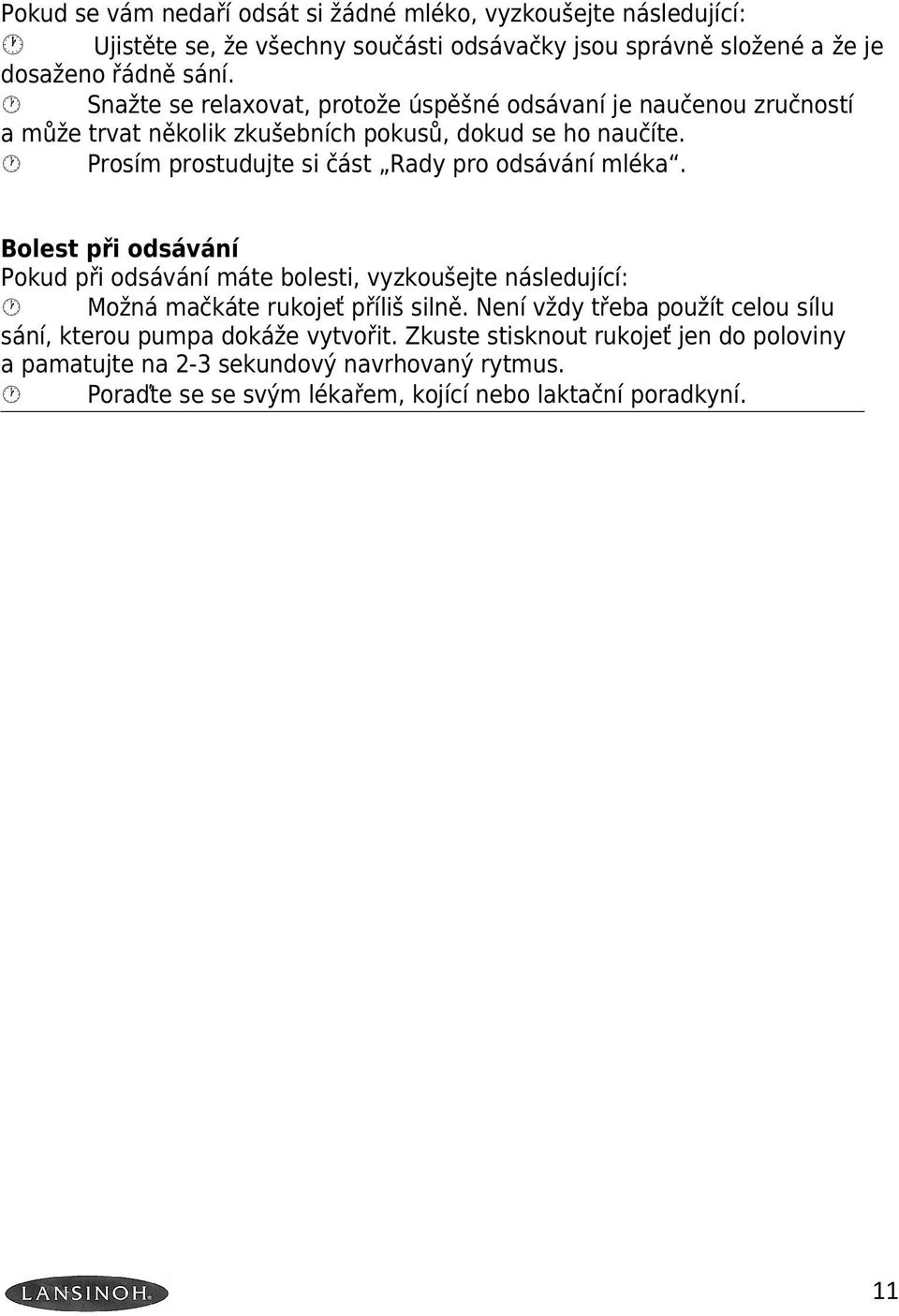 Prosím prostudujte si část Rady pro odsávání mléka. Bolest při odsávání Pokud při odsávání máte bolesti, vyzkoušejte následující: Možná mačkáte rukojeť příliš silně.