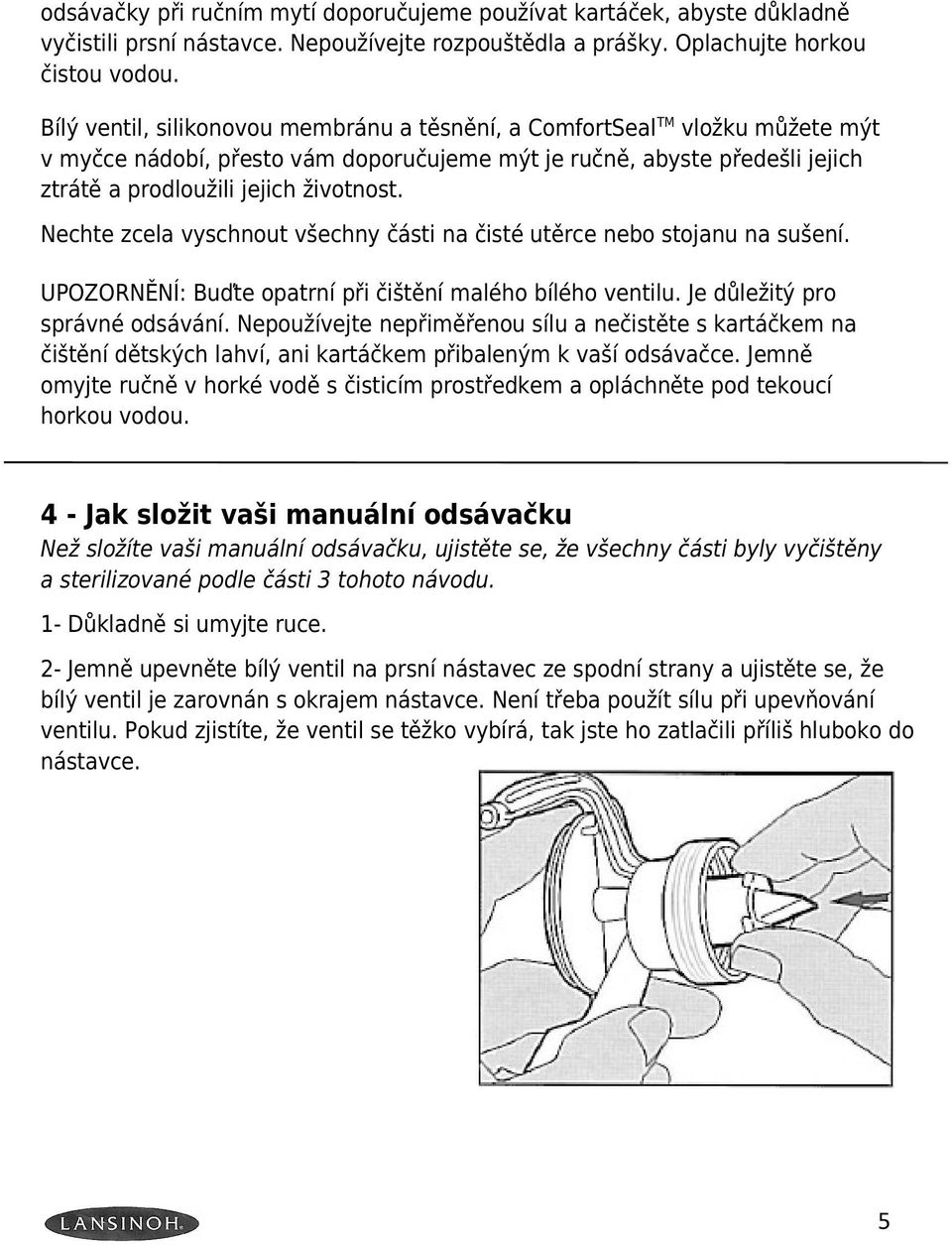 Nechte zcela vyschnout všechny části na čisté utěrce nebo stojanu na sušení. UPOZORNĚNÍ: Buďte opatrní při čištění malého bílého ventilu. Je důležitý pro správné odsávání.