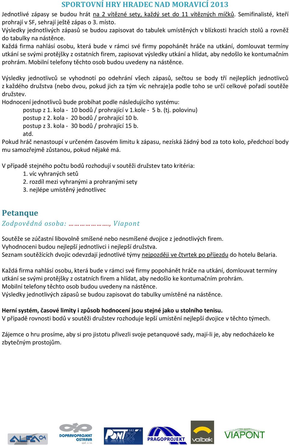 Každá firma nahlásí osobu, která bude v rámci své firmy popohánět hráče na utkání, domlouvat termíny utkání se svými protějšky z ostatních firem, zapisovat výsledky utkání a hlídat, aby nedošlo ke