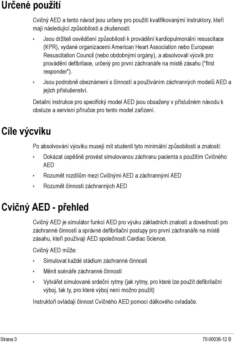 defibrilace, určený pro první záchranáře na místě zásahu ("first responder"). Jsou podrobně obeznámeni s činností a používáním záchranných modelů AED a jejich příslušenství.