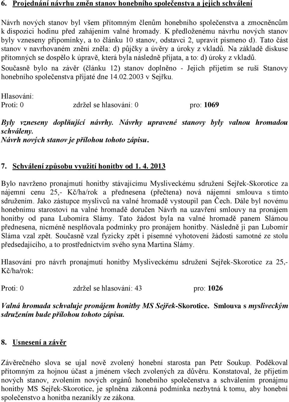 Tato část stanov v navrhovaném znění zněla: d) půjčky a úvěry a úroky z vkladů. Na základě diskuse přítomných se dospělo k úpravě, která byla následně přijata, a to: d) úroky z vkladů.