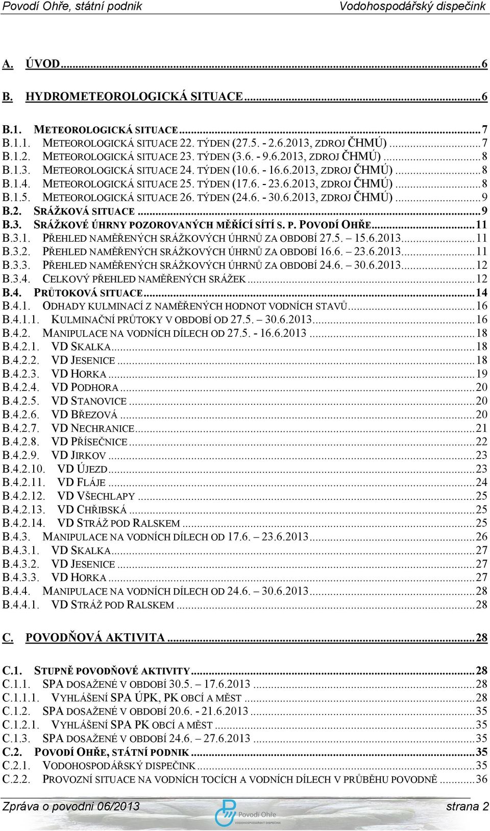 TÝDEN (24.6. - 30.6.2013, ZDROJ ČHMÚ)... 9 B.2. SRÁŽKOVÁ SITUACE... 9 B.3. SRÁŽKOVÉ ÚHRNY POZOROVANÝCH MĚŘÍCÍ SÍTÍ S. P. POVODÍ OHŘE... 11 B.3.1. PŘEHLED NAMĚŘENÝCH SRÁŽKOVÝCH ÚHRNŮ ZA OBDOBÍ 27.5.