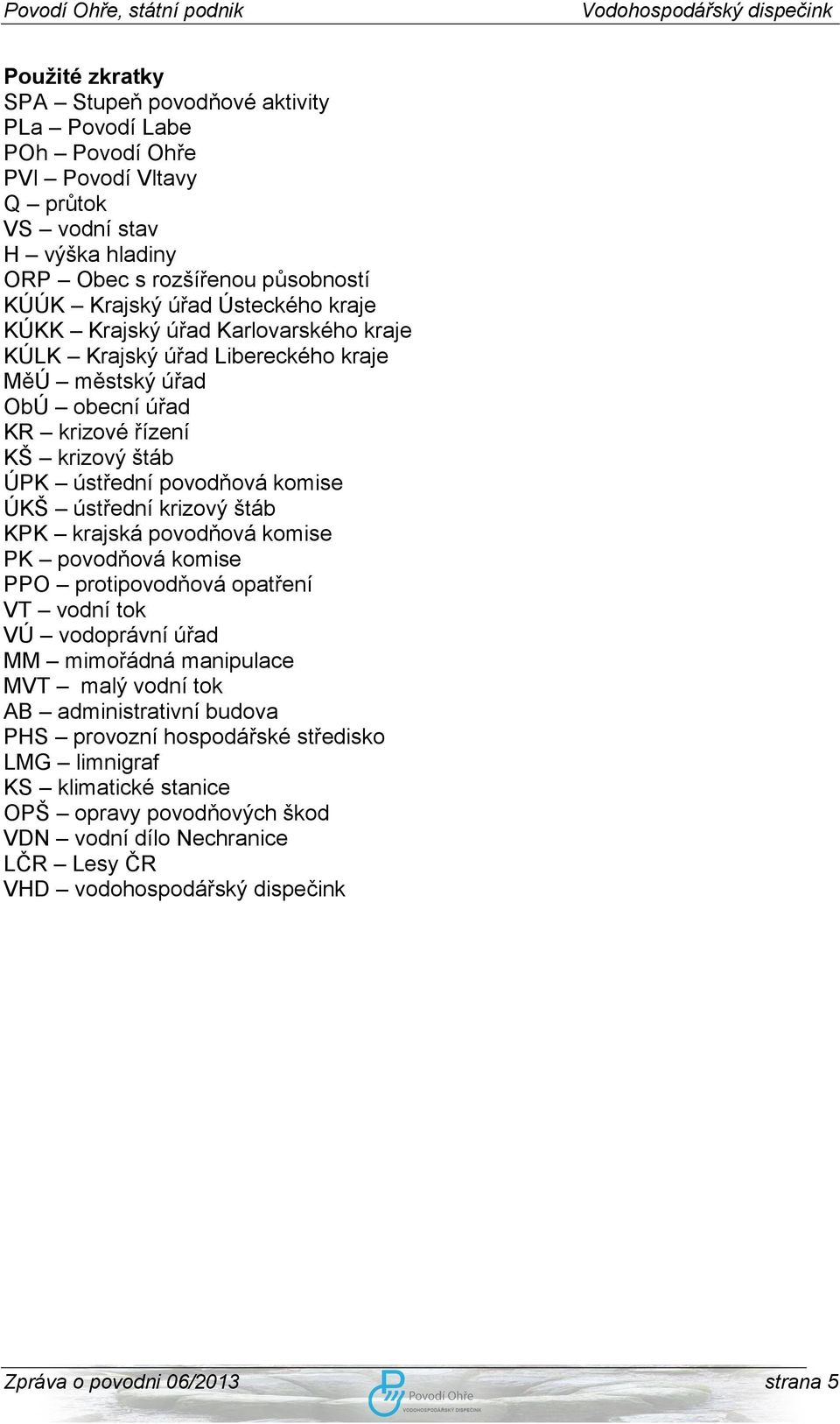 ústřední krizový štáb KPK krajská povodňová komise PK povodňová komise PPO protipovodňová opatření VT vodní tok VÚ vodoprávní úřad MM mimořádná manipulace MVT malý vodní tok AB administrativní