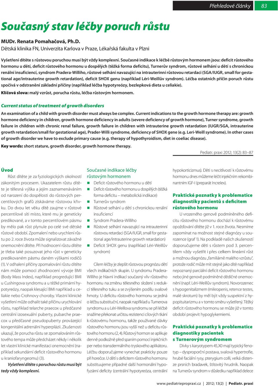 renální insuficiencí, syndrom Pradera-Williho, růstové selhání navazující na intrauterinní růstovou retardaci (SGA/IUGR, small for gestational age/intrauterine growth retardation), deficit SHOX genu