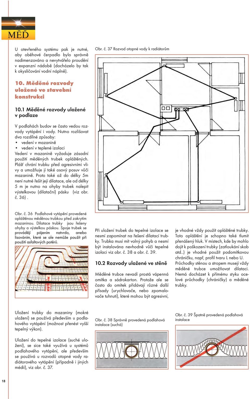 Nutno rozlišovat dva rozdílné způsoby: vedení v mazanině vedení v teplené izolaci Vedení v mazanině vyžaduje zásadní použití měděných trubek opláštěných.