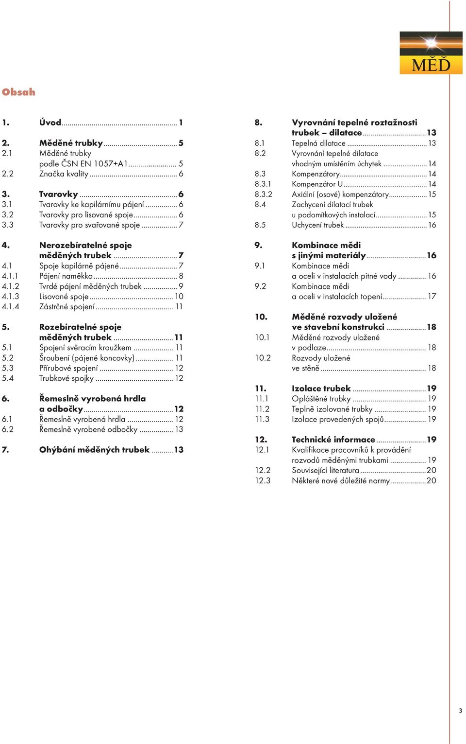 .. 11 5. Rozebíratelné spoje měděných trubek...11 5.1 Spojení svěracím kroužkem... 11 5.2 Šroubení (pájené koncovky)... 11 5.3 Přírubové spojení... 12 5.4 Trubkové spojky... 12 6.