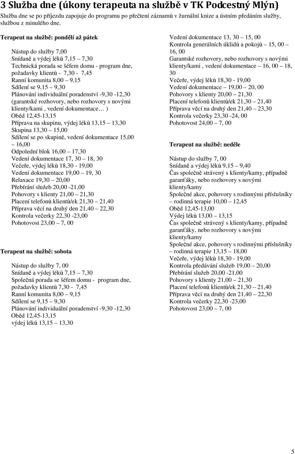 se 9,15 9,30 Plánování individuální poradenství -9,30-12,30 (garantské rozhovory, nebo rozhovory s novými klienty/kami, vedení dokumentace ) Oběd 12,45-13,15 Příprava na skupinu, výdej léků 13,15