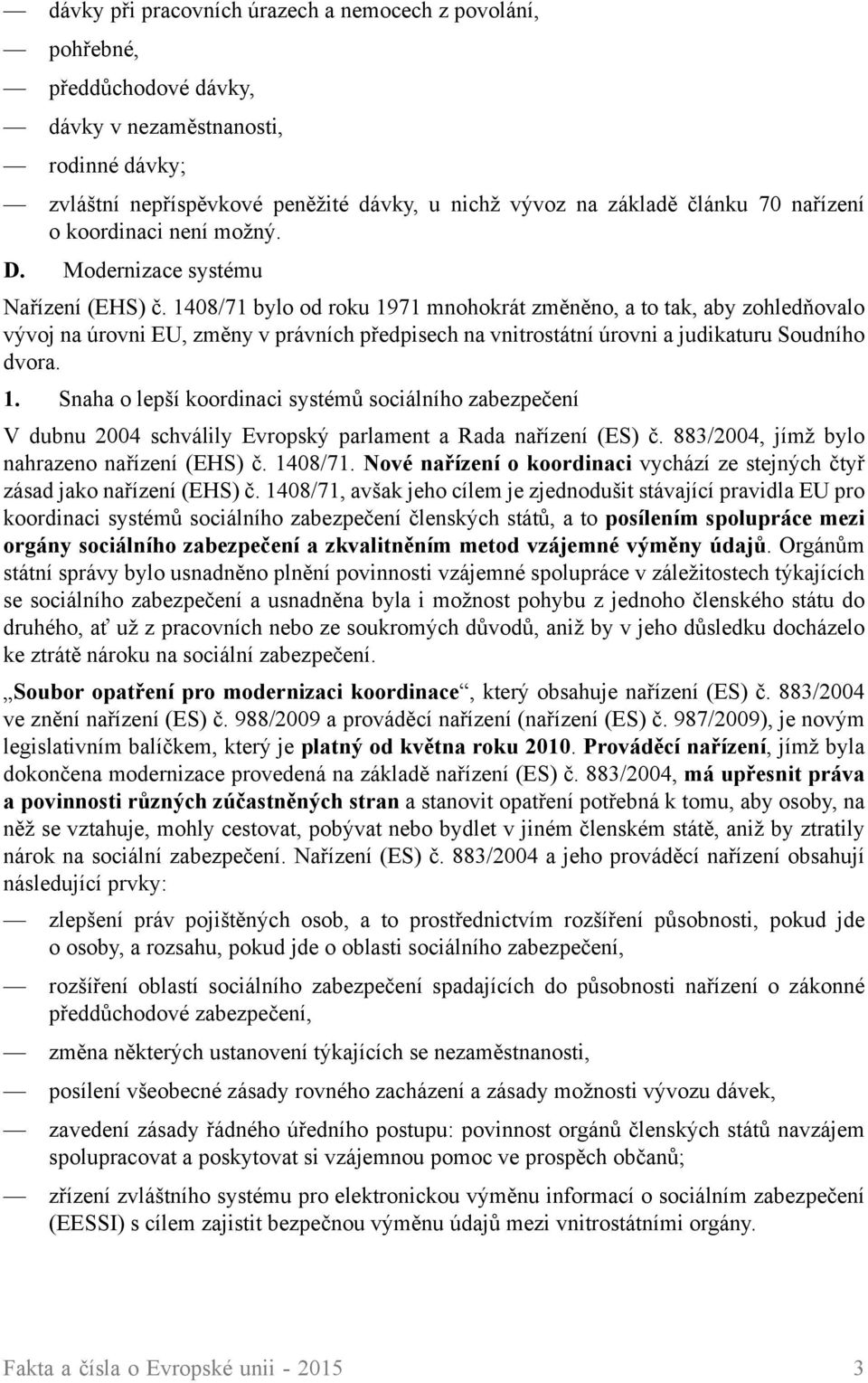 1408/71 bylo od roku 1971 mnohokrát změněno, a to tak, aby zohledňovalo vývoj na úrovni EU, změny v právních předpisech na vnitrostátní úrovni a judikaturu Soudního dvora. 1. Snaha o lepší koordinaci systémů sociálního zabezpečení V dubnu 2004 schválily Evropský parlament a Rada nařízení (ES) č.