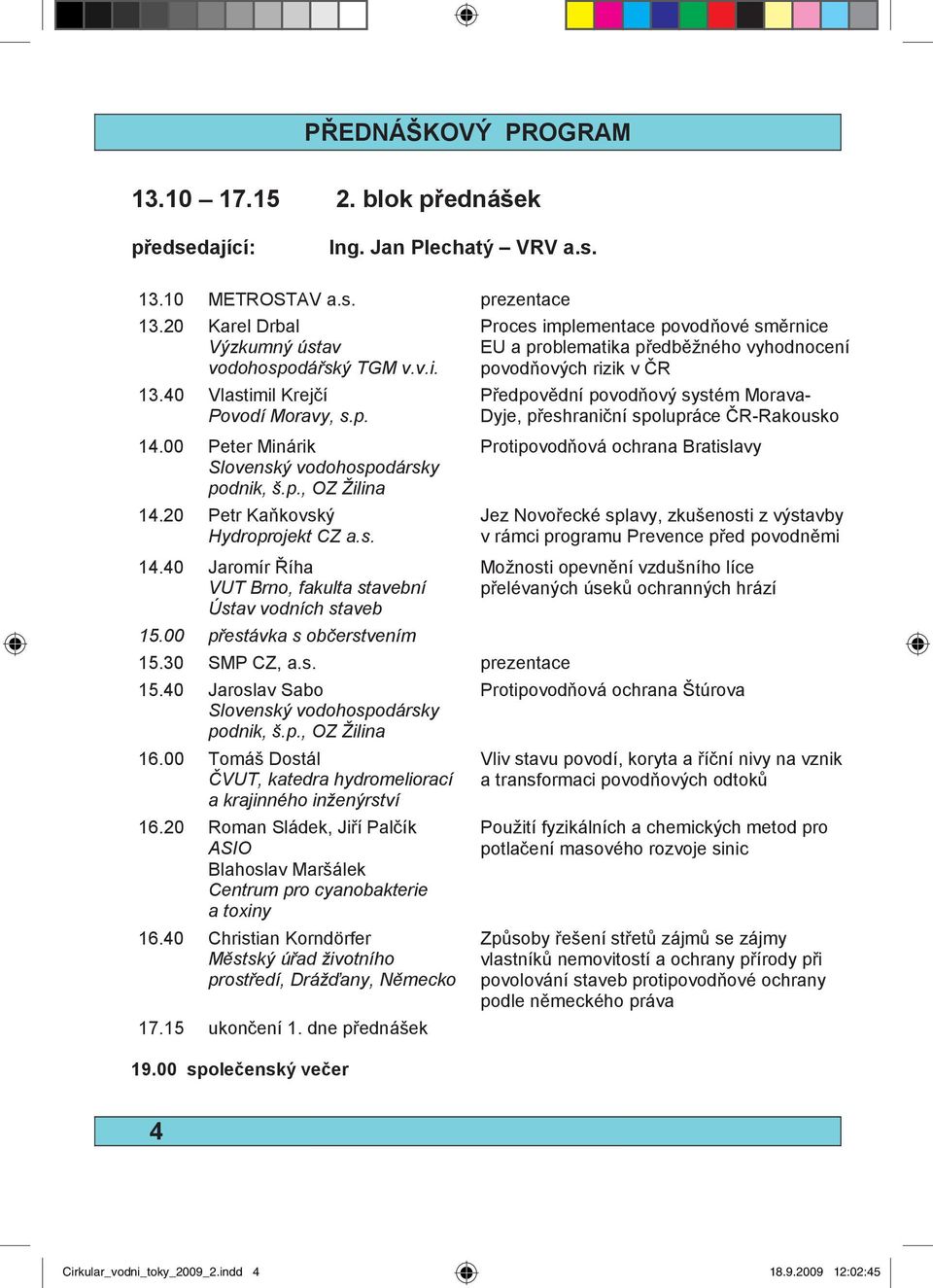 00 p estávka s ob erstvením Proces implementace povod ové sm rnice EU a problematika p edb žného vyhodnocení povod ových rizik v R P edpov dní povod ový systém Morava- Dyje, p eshrani ní spolupráce