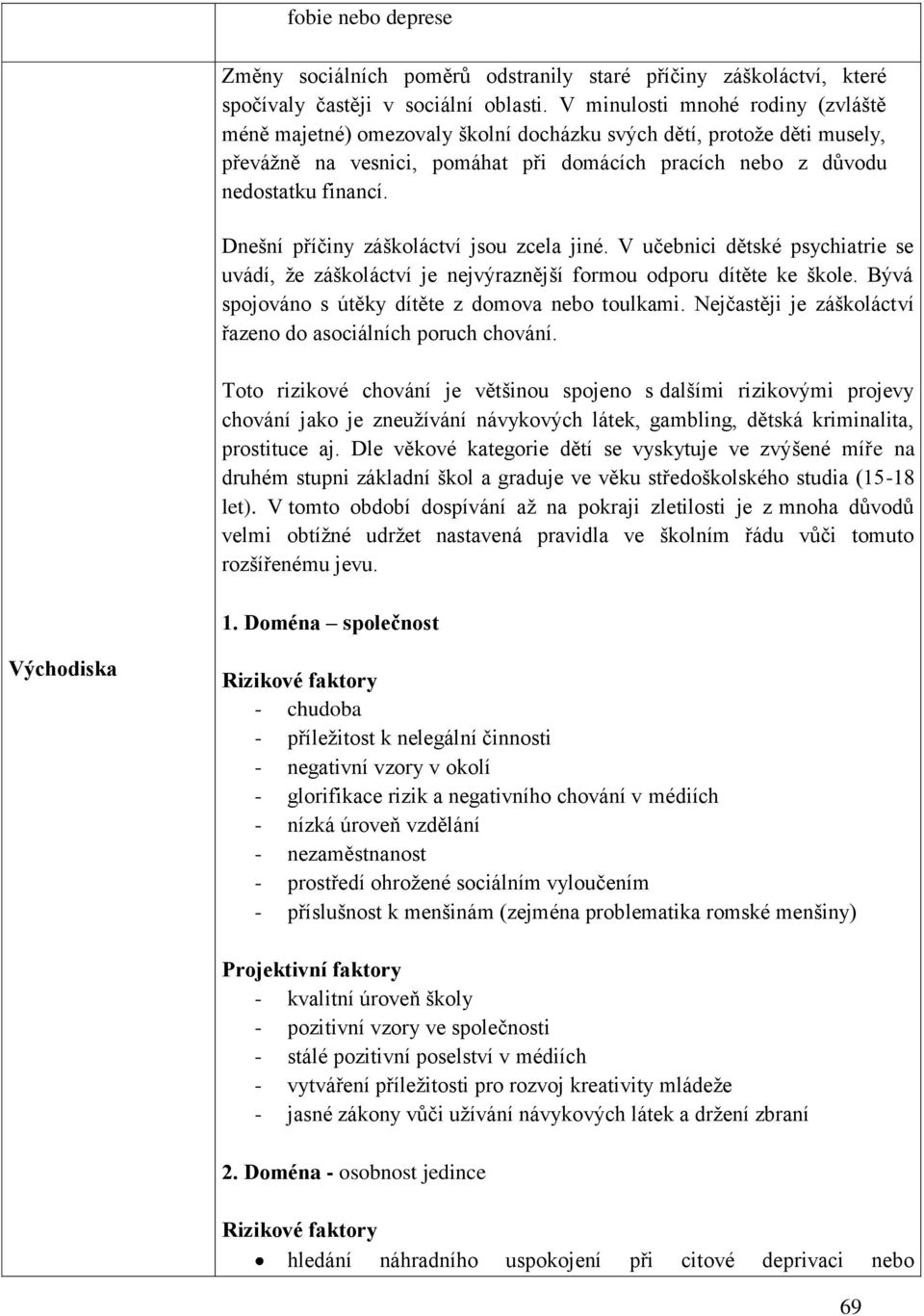 Dnešní příčiny záškoláctví jsou zcela jiné. V učebnici dětské psychiatrie se uvádí, ţe záškoláctví je nejvýraznější formou odporu dítěte ke škole. Bývá spojováno s útěky dítěte z domova nebo toulkami.