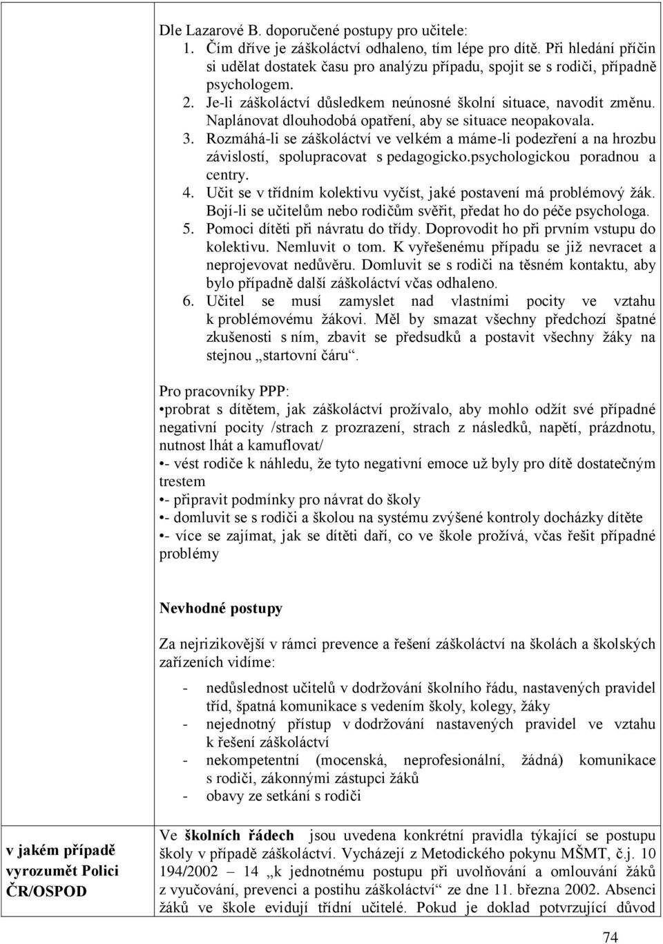 Naplánovat dlouhodobá opatření, aby se situace neopakovala. 3. Rozmáhá-li se záškoláctví ve velkém a máme-li podezření a na hrozbu závislostí, spolupracovat s pedagogicko.